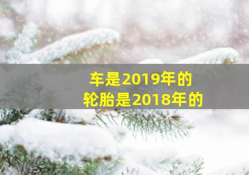 车是2019年的 轮胎是2018年的